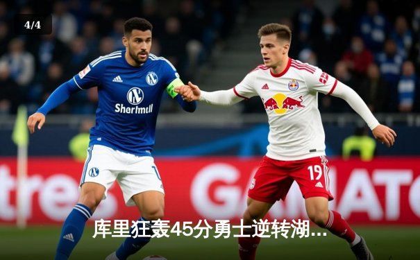 库里狂轰45分勇士逆转湖人，季后赛首战引爆篮球激情 - 4