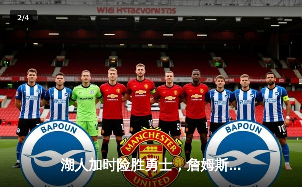 湖人加时险胜勇士，詹姆斯狂砍40+三双创里程碑 - 2