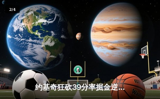 约基奇狂砍39分率掘金逆转湖人，詹姆斯空砍三双难挽败局 - 2