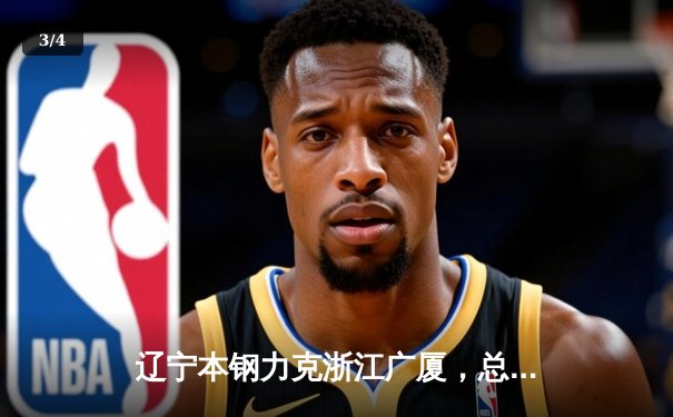 辽宁本钢力克浙江广厦，总决赛开门红彰显卫冕冠军底蕴 - 3