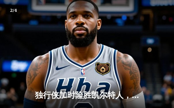 独行侠加时险胜凯尔特人，东契奇三双主导惊天逆转 - 2