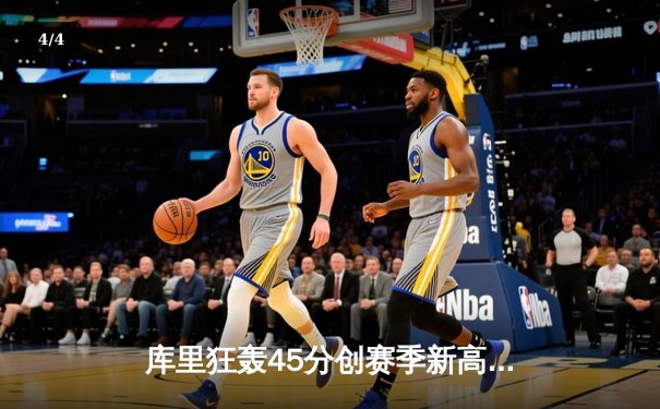 库里狂轰45分创赛季新高，勇士末节逆转凯尔特人迎六连胜 - 4