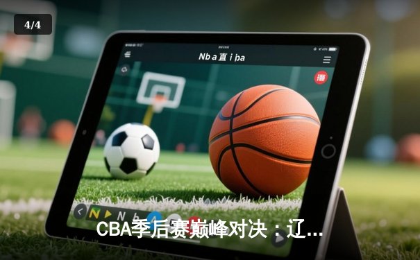 CBA季后赛巅峰对决：辽宁本钢加时险胜广东东莞 赵继伟关键三分锁定胜局 - 4